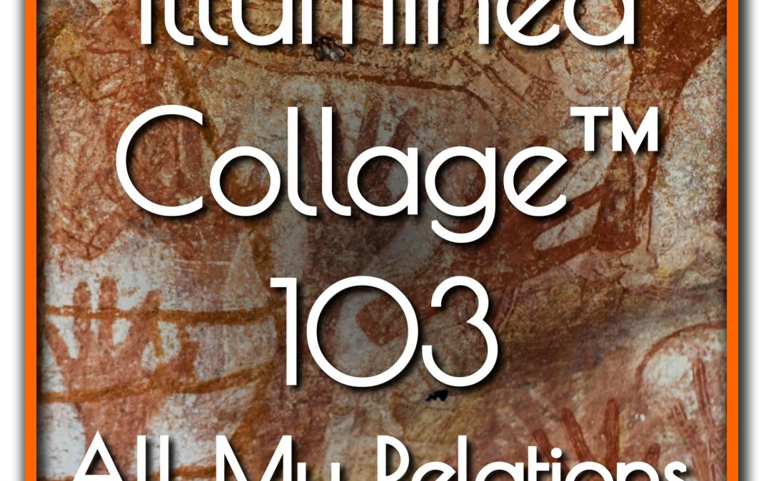 Illumined Collage™ 103 – All My Relations
