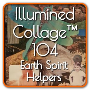 Illumined Collage™ 104 – Earth Spirit Helpers